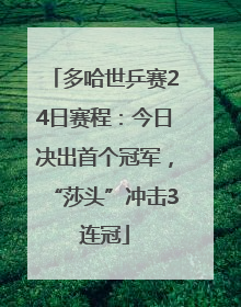 多哈世乒赛24日赛程：今日决出首个冠军，“莎头”冲击3连冠