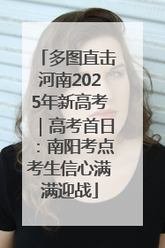 多图直击河南2025年新高考｜高考首日：南阳考点考生信心满满迎战