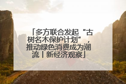 多方联合发起“古树名木保护计划”，推动绿色消费成为潮流丨新经济观察