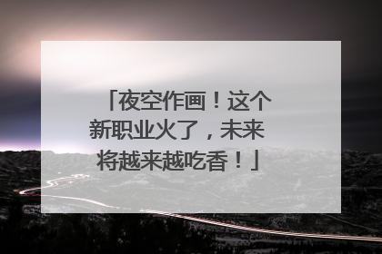夜空作画！这个新职业火了，未来将越来越吃香！