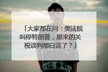 大家都在问：美法院叫停特朗普，原来的关税谈判都白谈了？