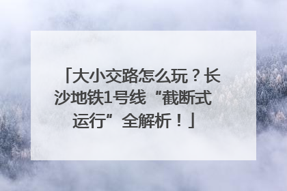 大小交路怎么玩？长沙地铁1号线“截断式运行”全解析！