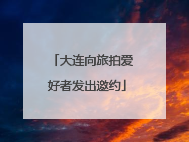 大连向旅拍爱好者发出邀约