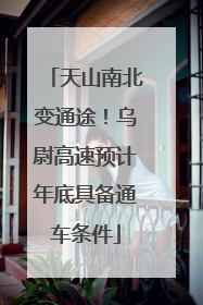 天山南北变通途！乌尉高速预计年底具备通车条件