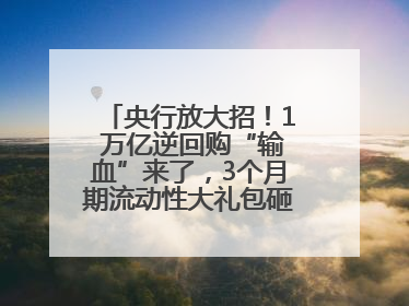 央行放大招！1 万亿逆回购“输血”来了，3个月期流动性大礼包砸向市场！