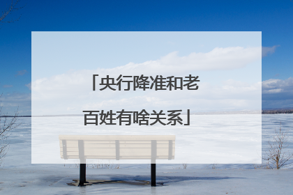 央行降准和老百姓有啥关系