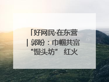 好网民·在东营｜郭盼：巾帼共富“馒头坊” 红火乡村“好日子”