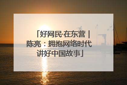 好网民·在东营｜陈亮：拥抱网络时代 讲好中国故事