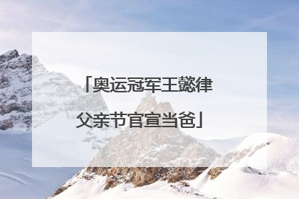奥运冠军王懿律父亲节官宣当爸