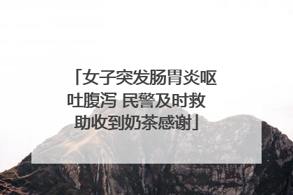 女子突发肠胃炎呕吐腹泻 民警及时救助收到奶茶感谢
