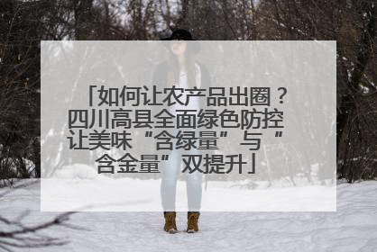 如何让农产品出圈？四川高县全面绿色防控让美味“含绿量”与“含金量”双提升