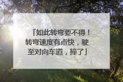 如此转弯要不得！转弯速度有点快，驶至对向车道，撞了