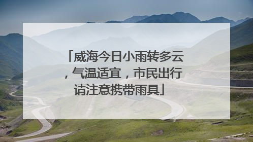 威海今日小雨转多云，气温适宜，市民出行请注意携带雨具