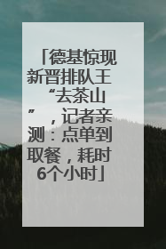 德基惊现新晋排队王 “去茶山”，记者亲测：点单到取餐，耗时6个小时