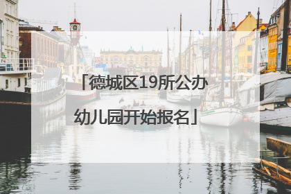 德城区19所公办幼儿园开始报名