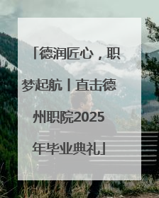 德润匠心，职梦起航丨直击德州职院2025年毕业典礼