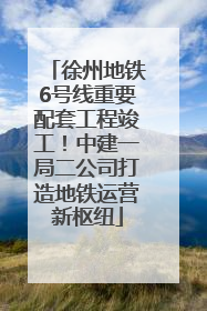徐州地铁6号线重要配套工程竣工！中建一局二公司打造地铁运营新枢纽