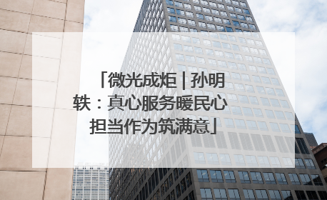微光成炬 | 孙明轶：真心服务暖民心 担当作为筑满意