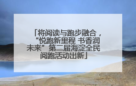 将阅读与跑步融合，“悦跑新里程 书香润未来”第二届海淀全民阅跑活动出新