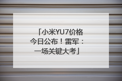 小米YU7价格今日公布！雷军：一场关键大考