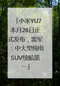 小米YU7本月26日正式发布，雷军：中大型纯电SUV续航第一