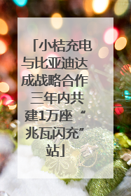小桔充电与比亚迪达成战略合作 三年内共建1万座“兆瓦闪充”站