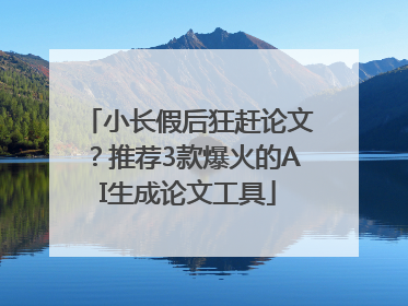 小长假后狂赶论文？推荐3款爆火的AI生成论文工具