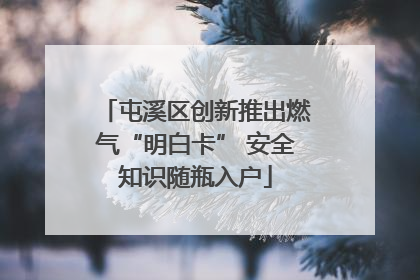 屯溪区创新推出燃气“明白卡” 安全知识随瓶入户