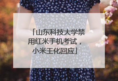 山东科技大学禁用红米手机考试，小米王化回应