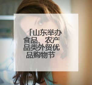 山东举办食品、农产品类外贸优品购物节 助力外贸企业拓市场