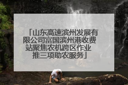 山东高速滨州发展有限公司富国滨州港收费站聚焦农机跨区作业 推三项助农服务
