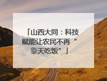 山西大同：科技赋能让农民不再“靠天吃饭”