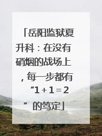 岳阳监狱夏升科：在没有硝烟的战场上，每一步都有“1＋1＝2”的笃定