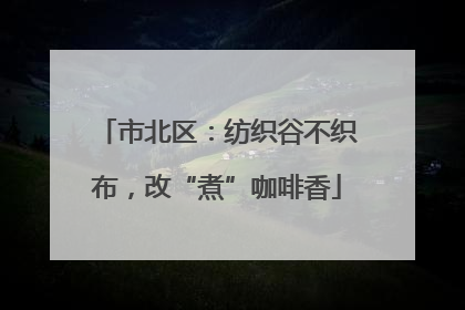 市北区：纺织谷不织布，改“煮”咖啡香