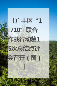 广丰区“1710”联合作战行动第15次总结点评会召开（图）