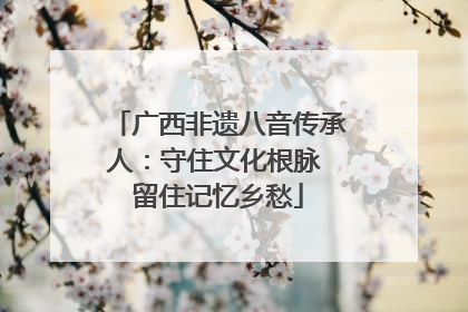 广西非遗八音传承人：守住文化根脉 留住记忆乡愁
