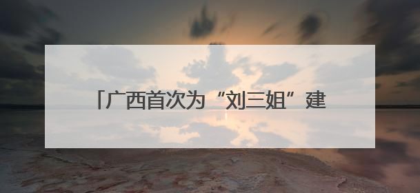 广西首次为“刘三姐”建立文化档案并举办展览
