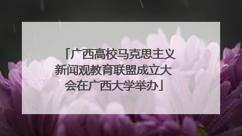 广西高校马克思主义新闻观教育联盟成立大会在广西大学举办