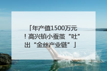 年产值1500万元！高兴镇小蚕茧“吐”出“金丝产业链”