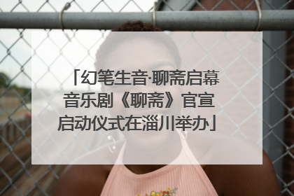幻笔生音·聊斋启幕 音乐剧《聊斋》官宣启动仪式在淄川举办