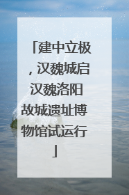 建中立极，汉魏城启 汉魏洛阳故城遗址博物馆试运行
