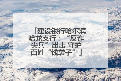建设银行哈尔滨哈龙支行：“反诈尖兵”出击 守护百姓“钱袋子”