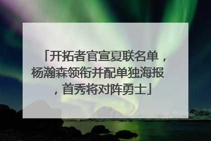 开拓者官宣夏联名单，杨瀚森领衔并配单独海报，首秀将对阵勇士
