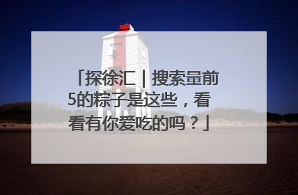 探徐汇｜搜索量前5的粽子是这些，看看有你爱吃的吗？