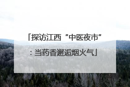 探访江西“中医夜市”：当药香邂逅烟火气