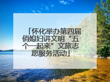 怀化举办第四届俏媳妇讲文明“五个一起来”文旅志愿服务活动