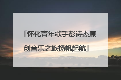 怀化青年歌手彭诗杰原创音乐之旅扬帆起航