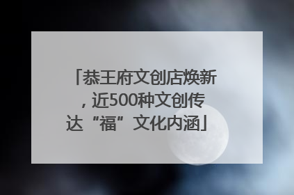 恭王府文创店焕新，近500种文创传达“福”文化内涵