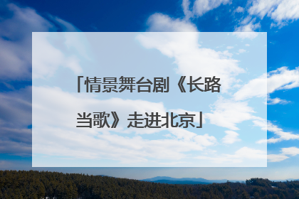 情景舞台剧《长路当歌》走进北京