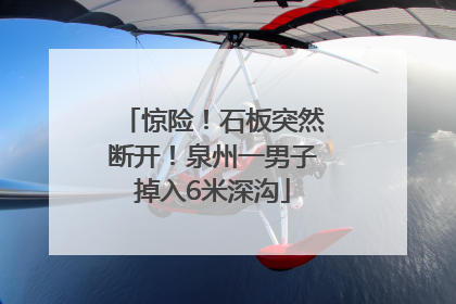 惊险！石板突然断开！泉州一男子掉入6米深沟